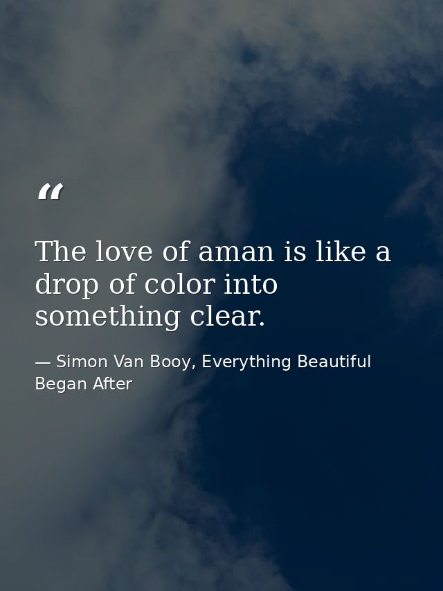 The love of aman is like a drop of color into something clear. — Simon Van Booy, Everything Beautiful Began After