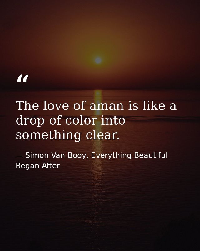 The love of aman is like a drop of color into something clear. — Simon Van Booy, Everything Beautiful Began After