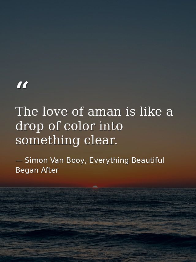 The love of aman is like a drop of color into something clear. — Simon Van Booy, Everything Beautiful Began After
