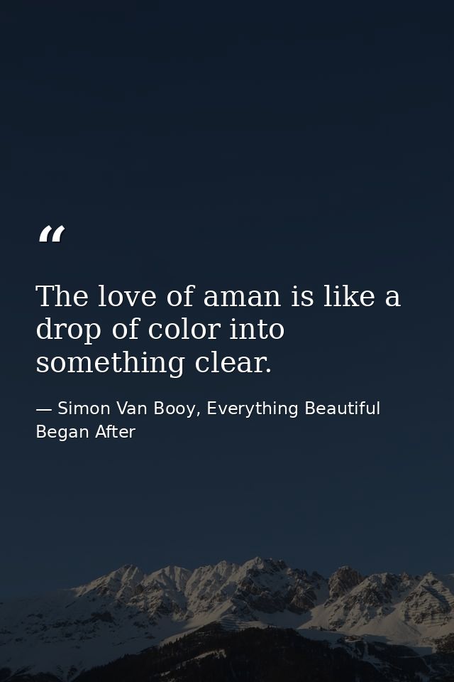 The love of aman is like a drop of color into something clear. — Simon Van Booy, Everything Beautiful Began After