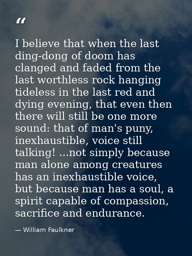 I believe that when the last ding-dong of doom has clanged and faded from the last worthless rock hanging tideless in th — William Faulkner