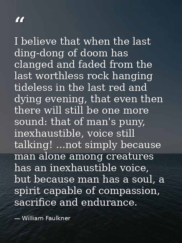 I believe that when the last ding-dong of doom has clanged and faded from the last worthless rock hanging tideless in th — William Faulkner