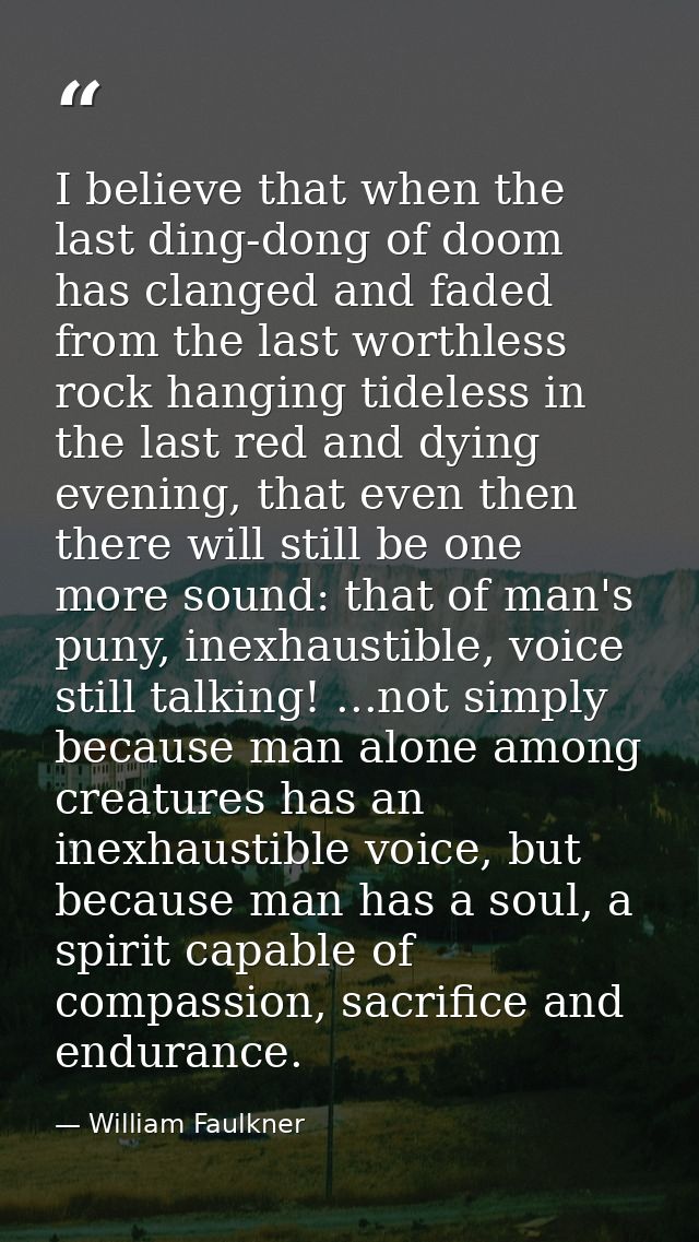 I believe that when the last ding-dong of doom has clanged and faded from the last worthless rock hanging tideless in th — William Faulkner