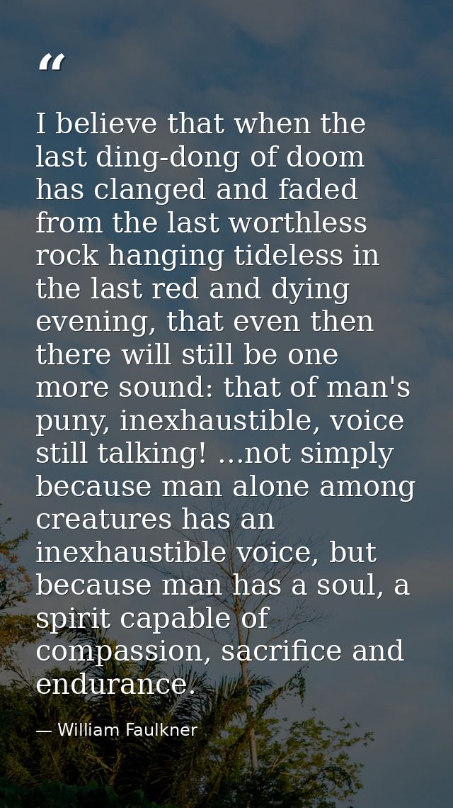 I believe that when the last ding-dong of doom has clanged and faded from the last worthless rock hanging tideless in th — William Faulkner