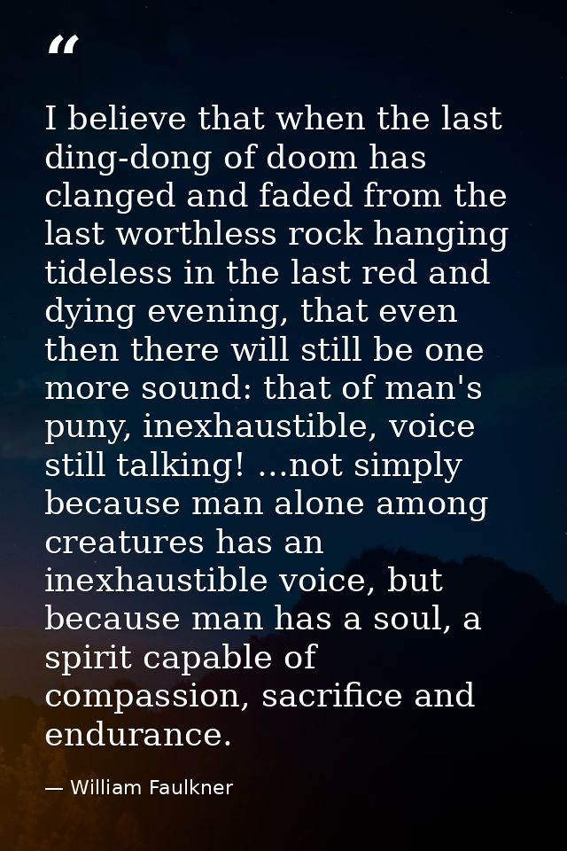 I believe that when the last ding-dong of doom has clanged and faded from the last worthless rock hanging tideless in th — William Faulkner