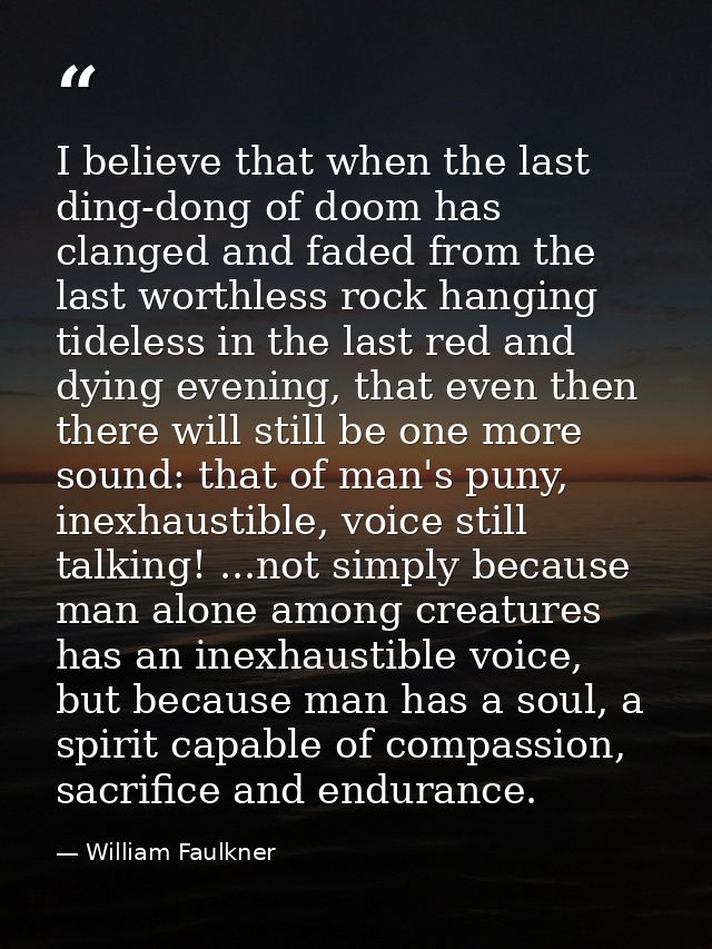 I believe that when the last ding-dong of doom has clanged and faded from the last worthless rock hanging tideless in th — William Faulkner