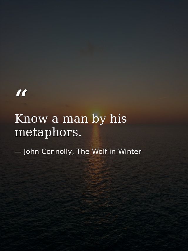 Know a man by his metaphors. — John Connolly, The Wolf in Winter