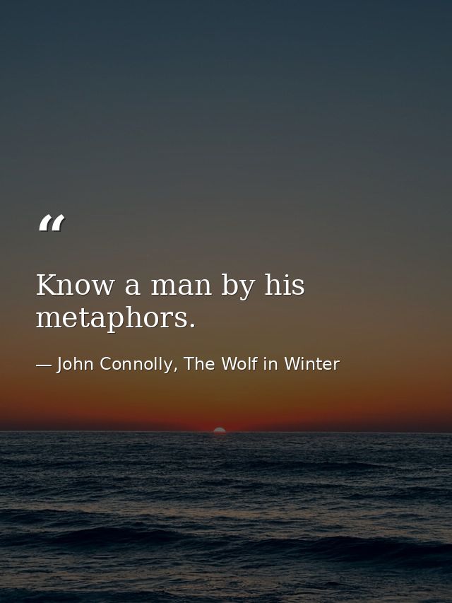 Know a man by his metaphors. — John Connolly, The Wolf in Winter