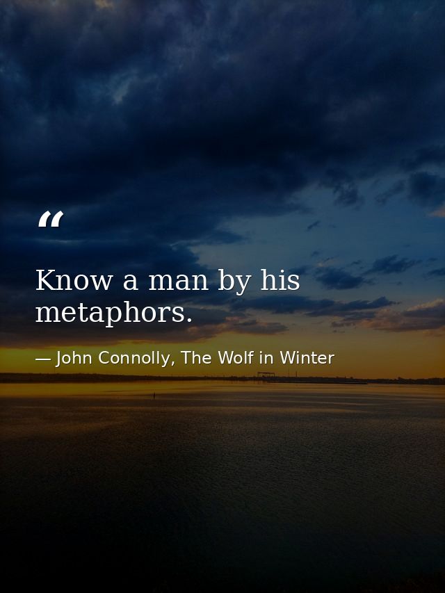 Know a man by his metaphors. — John Connolly, The Wolf in Winter