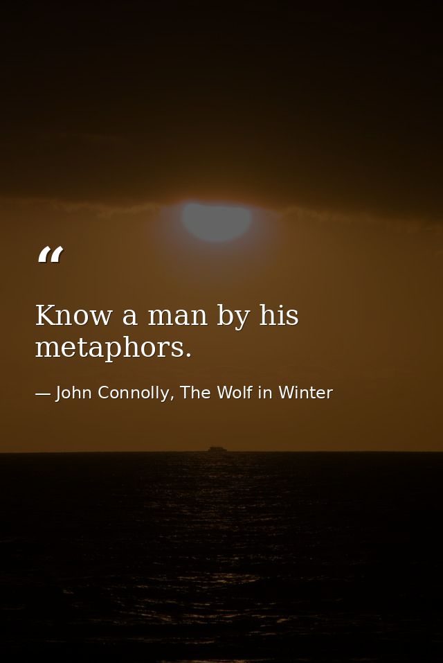Know a man by his metaphors. — John Connolly, The Wolf in Winter