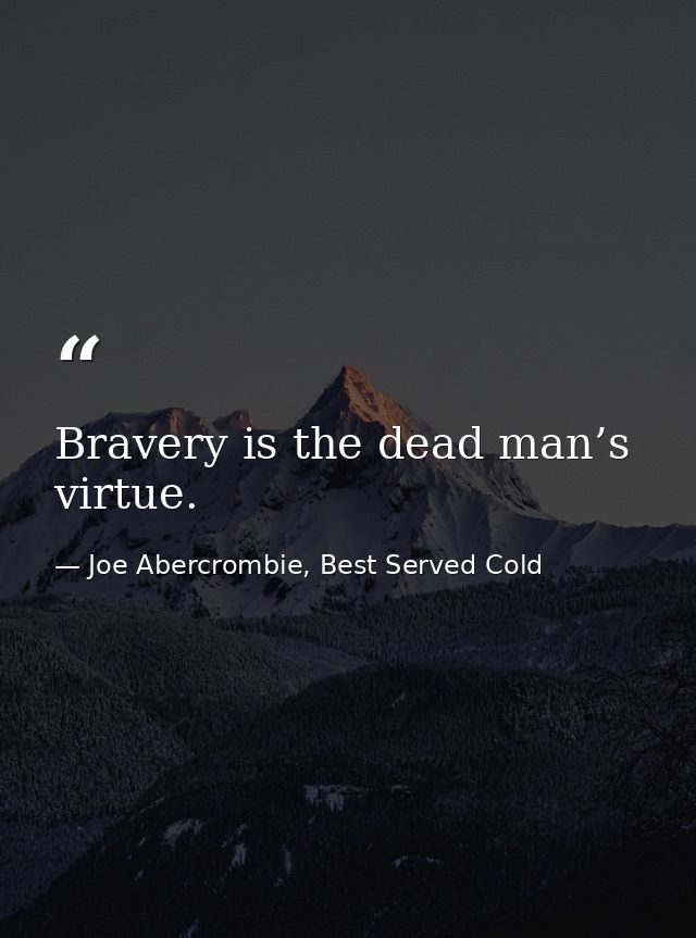 Bravery is the dead man’s virtue. — Joe Abercrombie, Best Served Cold