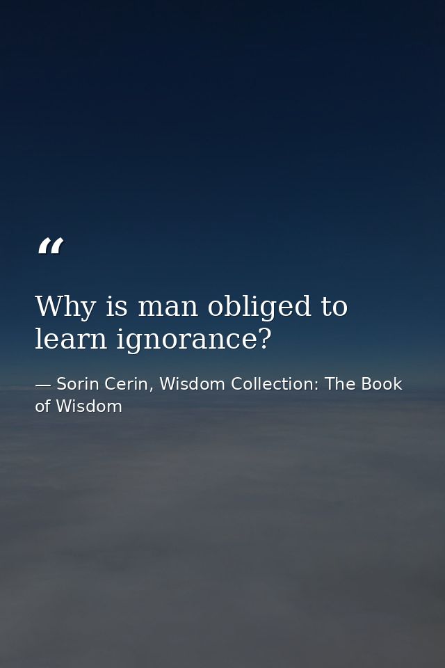 Why is man obliged to learn ignorance? — Sorin Cerin, Wisdom Collection: The Book of Wisdom