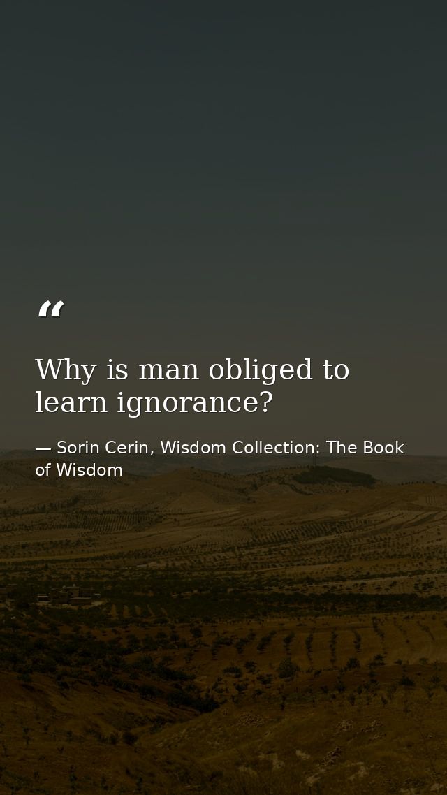 Why is man obliged to learn ignorance? — Sorin Cerin, Wisdom Collection: The Book of Wisdom