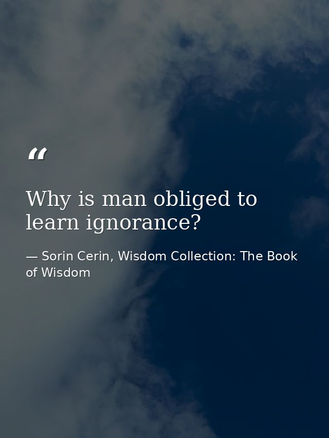 Why is man obliged to learn ignorance? — Sorin Cerin, Wisdom Collection: The Book of Wisdom