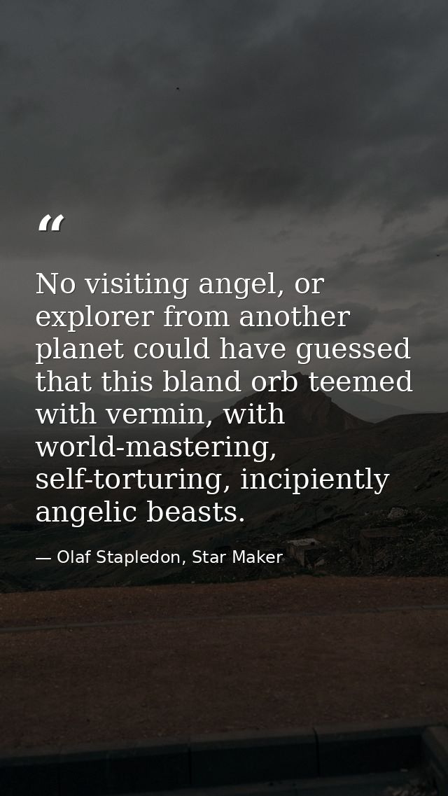 No visiting angel, or explorer from another planet could have guessed that this bland orb teemed with vermin, with world — Olaf Stapledon, Star Maker