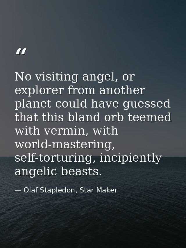 No visiting angel, or explorer from another planet could have guessed that this bland orb teemed with vermin, with world — Olaf Stapledon, Star Maker