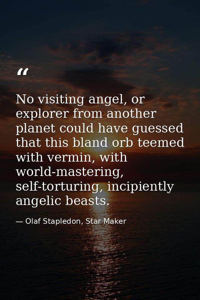 No visiting angel, or explorer from another planet could have guessed that this bland orb teemed with vermin, with world — Olaf Stapledon, Star Maker