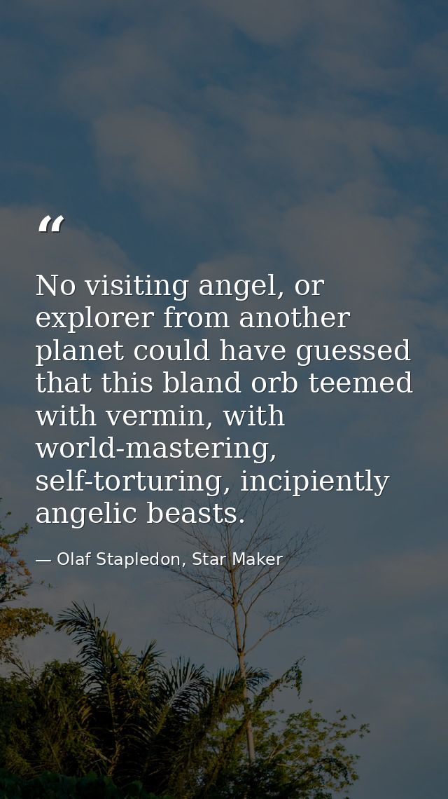 No visiting angel, or explorer from another planet could have guessed that this bland orb teemed with vermin, with world — Olaf Stapledon, Star Maker