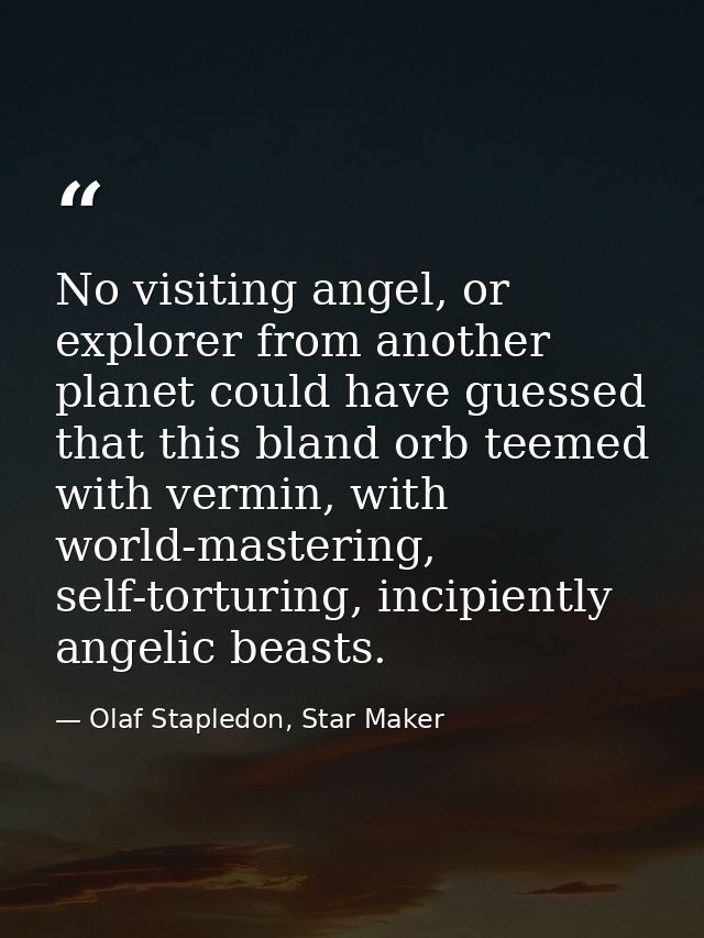 No visiting angel, or explorer from another planet could have guessed that this bland orb teemed with vermin, with world — Olaf Stapledon, Star Maker