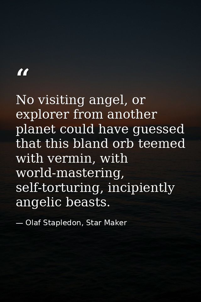 No visiting angel, or explorer from another planet could have guessed that this bland orb teemed with vermin, with world — Olaf Stapledon, Star Maker