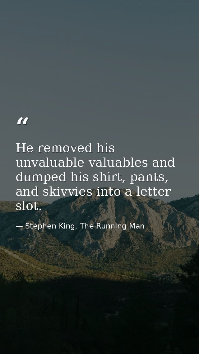He removed his unvaluable valuables and dumped his shirt, pants, and skivvies into a letter slot. — Stephen King, The Running Man