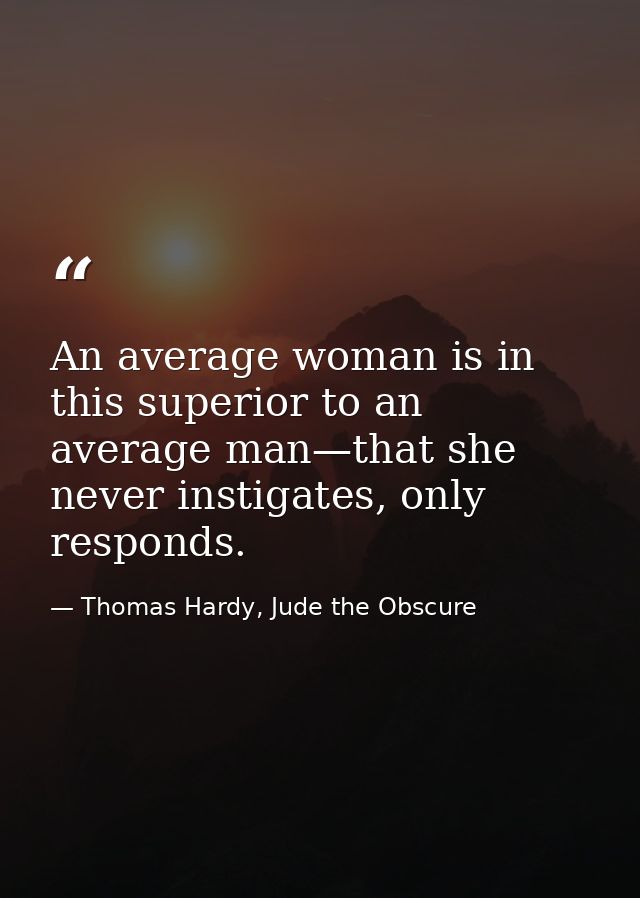 An average woman is in this superior to an average man—that she never instigates, only responds. — Thomas Hardy, Jude the Obscure
