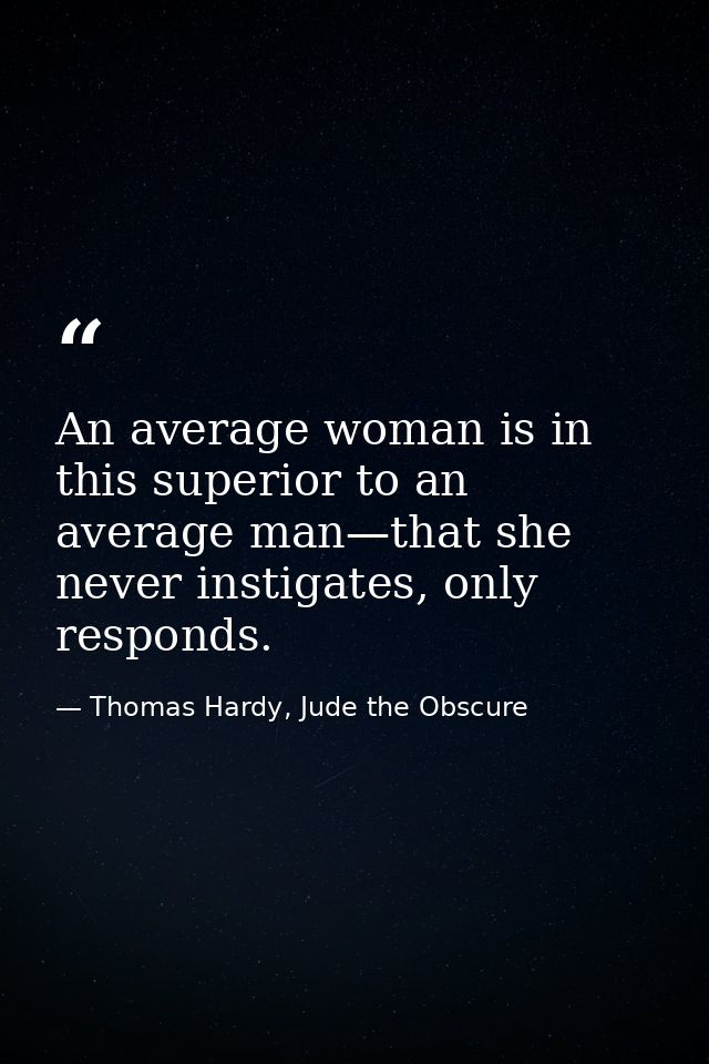 An average woman is in this superior to an average man—that she never instigates, only responds. — Thomas Hardy, Jude the Obscure