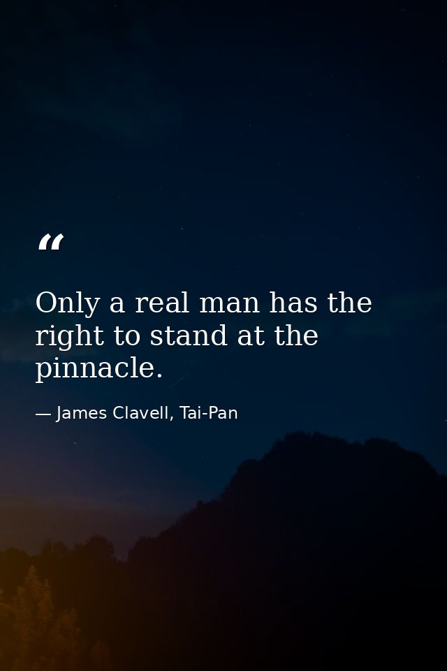 Only a real man has the right to stand at the pinnacle. — James Clavell, Tai-Pan