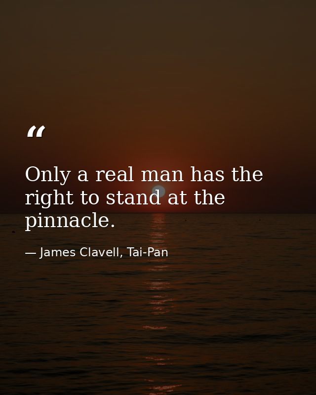Only a real man has the right to stand at the pinnacle. — James Clavell, Tai-Pan