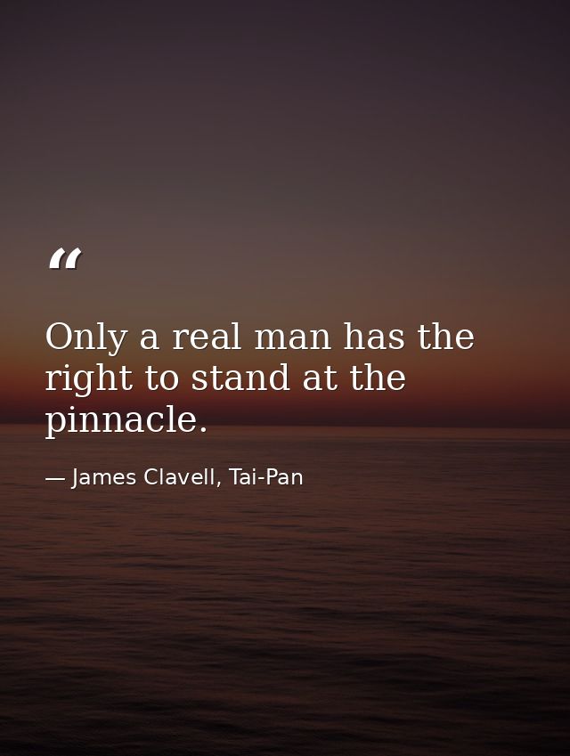 Only a real man has the right to stand at the pinnacle. — James Clavell, Tai-Pan
