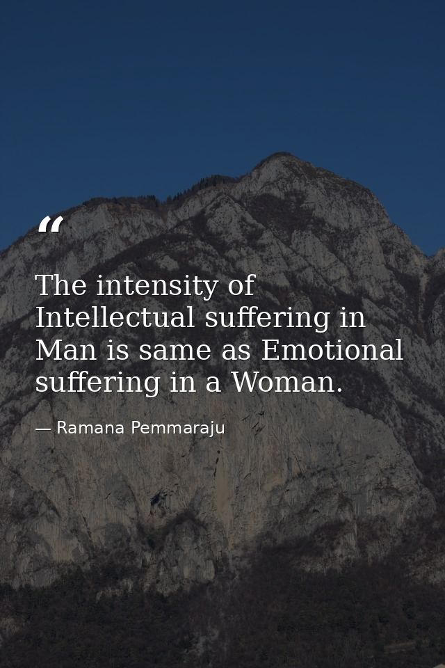 The intensity of Intellectual suffering in Man is same as Emotional suffering in a Woman. — Ramana Pemmaraju