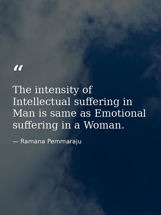 The intensity of Intellectual suffering in Man is same as Emotional suffering in a Woman. — Ramana Pemmaraju