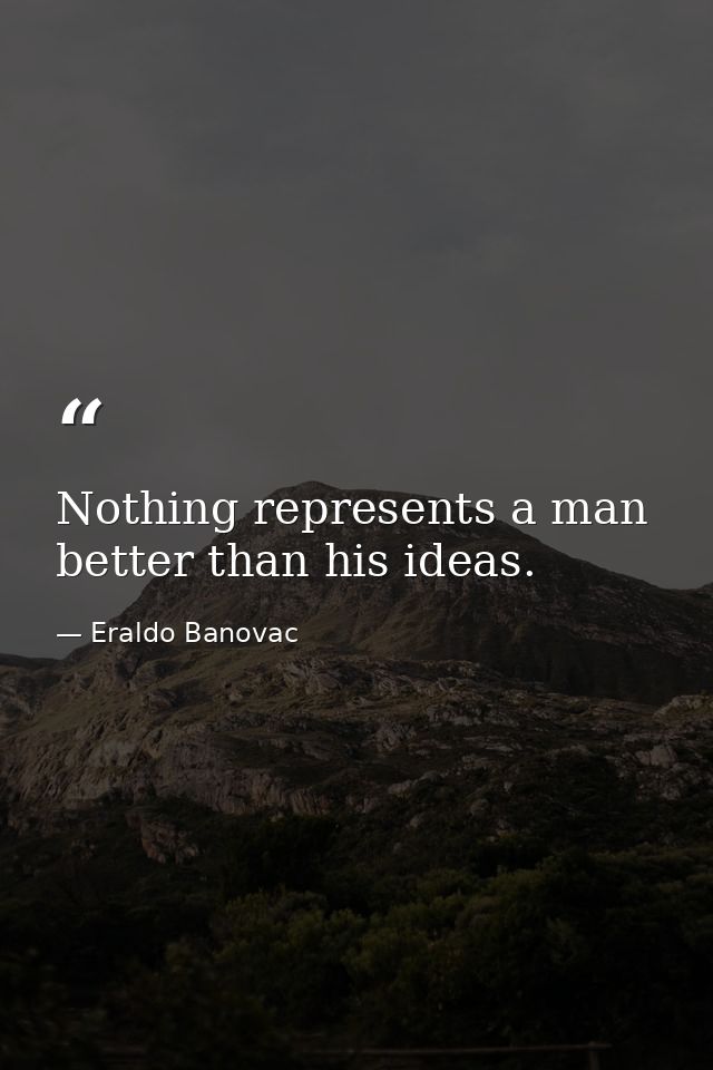 Nothing represents a man better than his ideas. — Eraldo Banovac