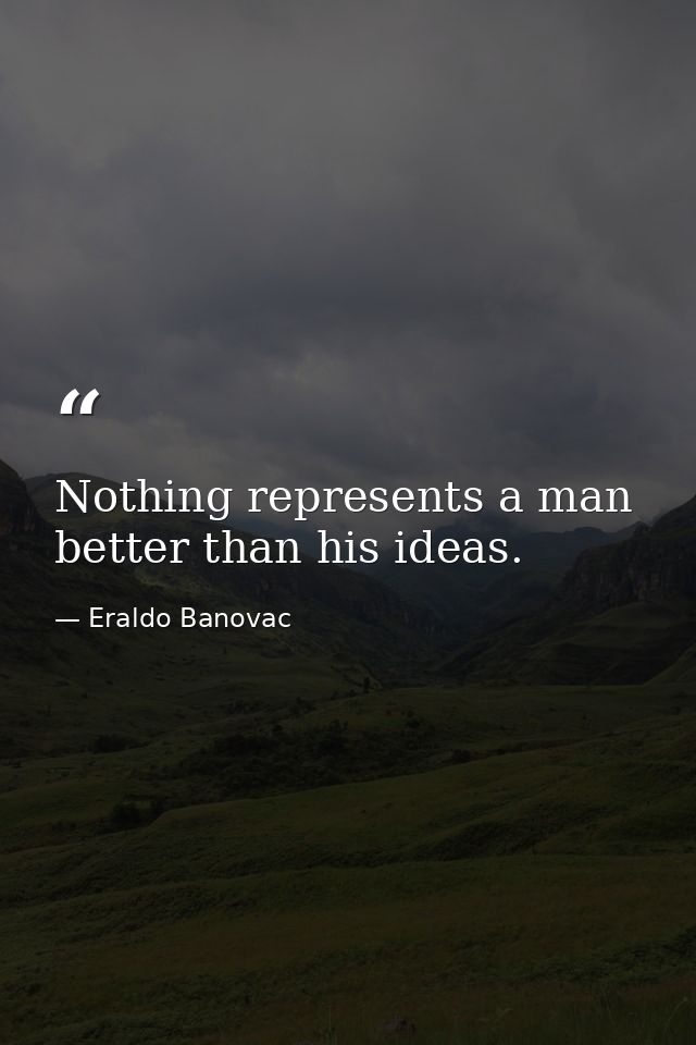 Nothing represents a man better than his ideas. — Eraldo Banovac