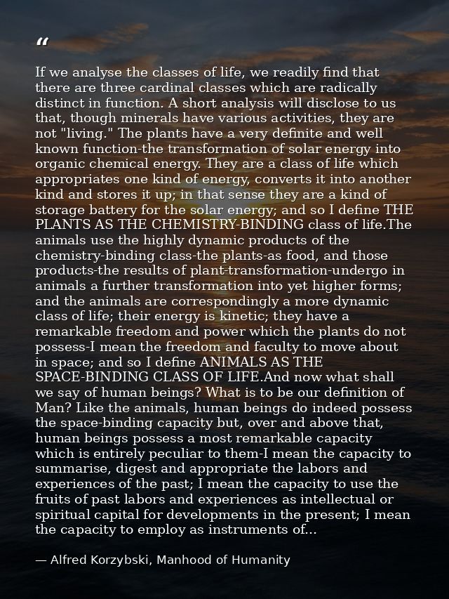 If we analyse the classes of life, we readily find that there are three cardinal classes which are radically distinct in — Alfred Korzybski, Manhood of Humanity