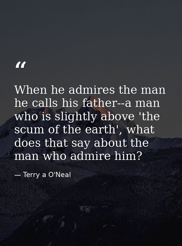 When he admires the man he calls his father--a man who is slightly above 'the scum of the earth', what does that say abo — Terry a O'Neal