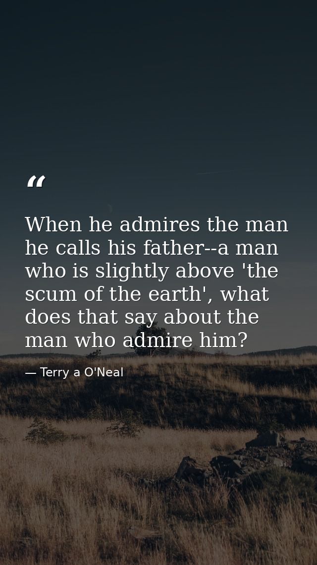 When he admires the man he calls his father--a man who is slightly above 'the scum of the earth', what does that say abo — Terry a O'Neal