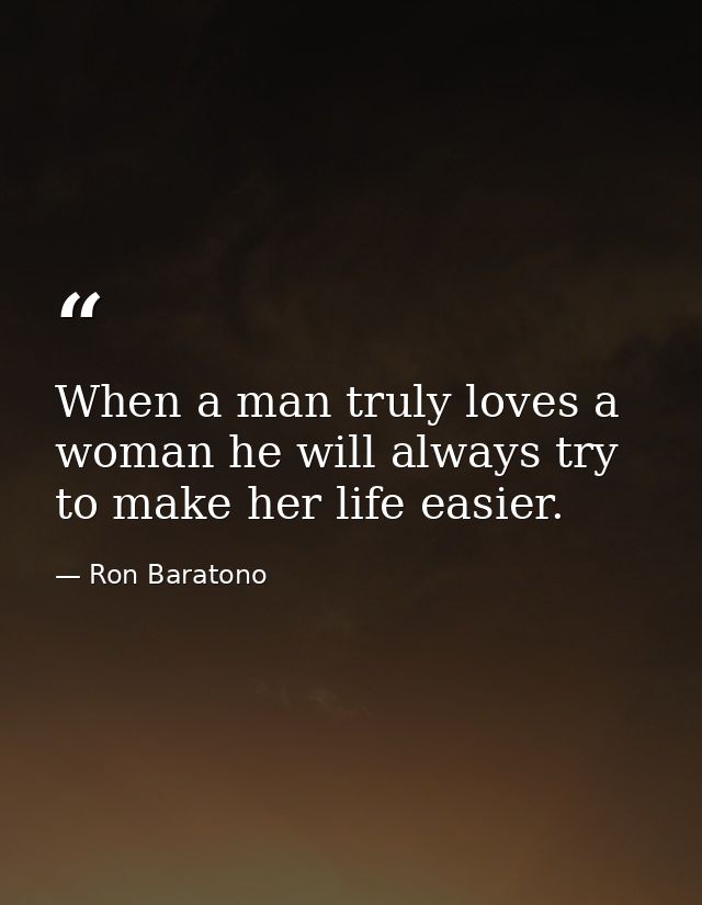 When a man truly loves a woman he will always try to make her life easier. — Ron Baratono