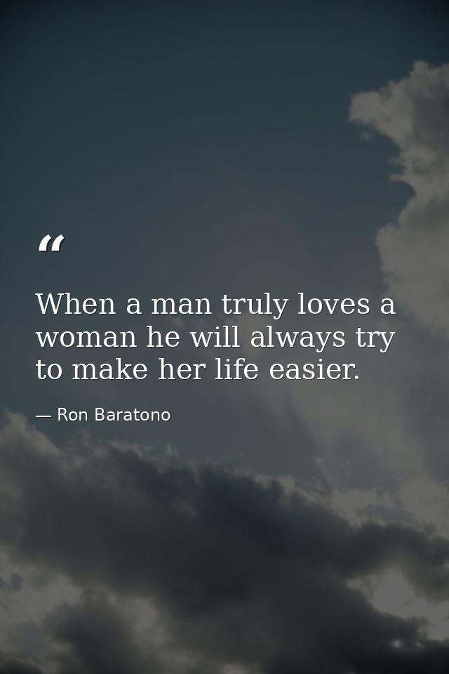 When a man truly loves a woman he will always try to make her life easier. — Ron Baratono