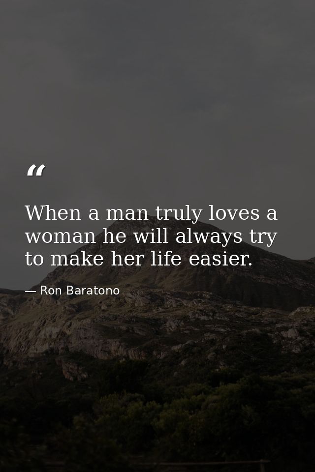 When a man truly loves a woman he will always try to make her life easier. — Ron Baratono