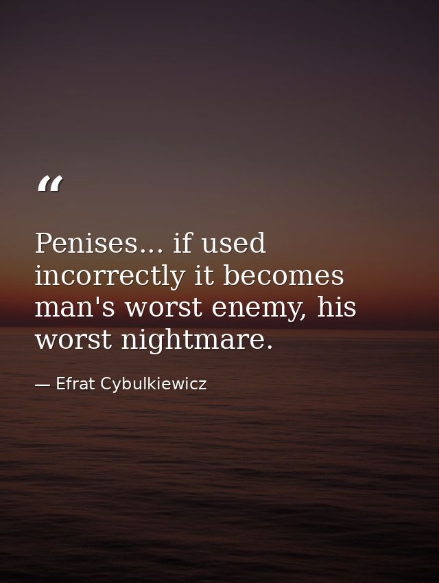 Penises... if used incorrectly it becomes man's worst enemy, his worst nightmare. — Efrat Cybulkiewicz