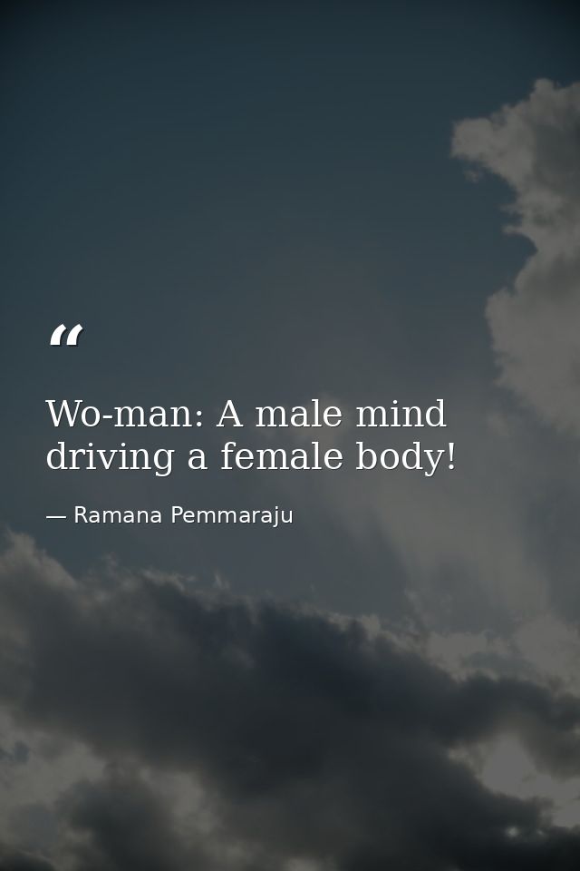 Wo-man: A male mind driving a female body! — Ramana Pemmaraju