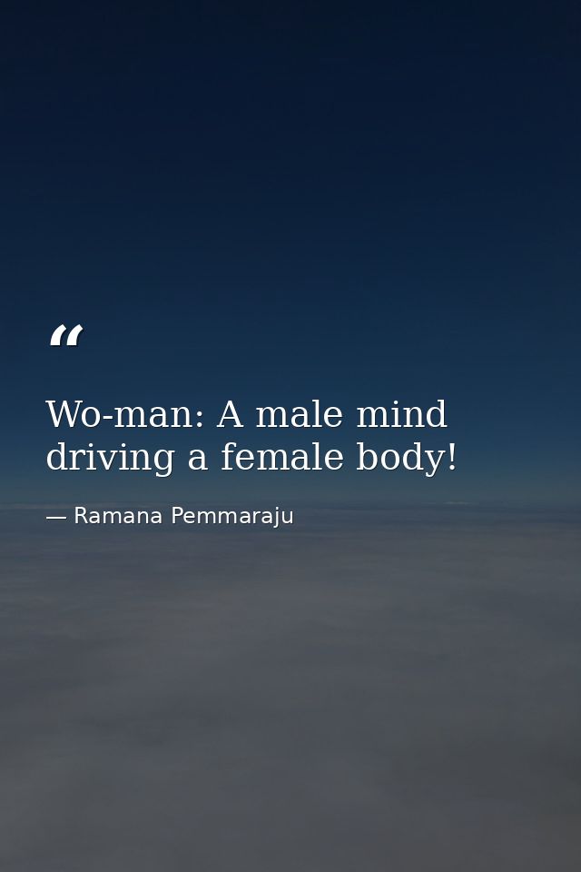 Wo-man: A male mind driving a female body! — Ramana Pemmaraju