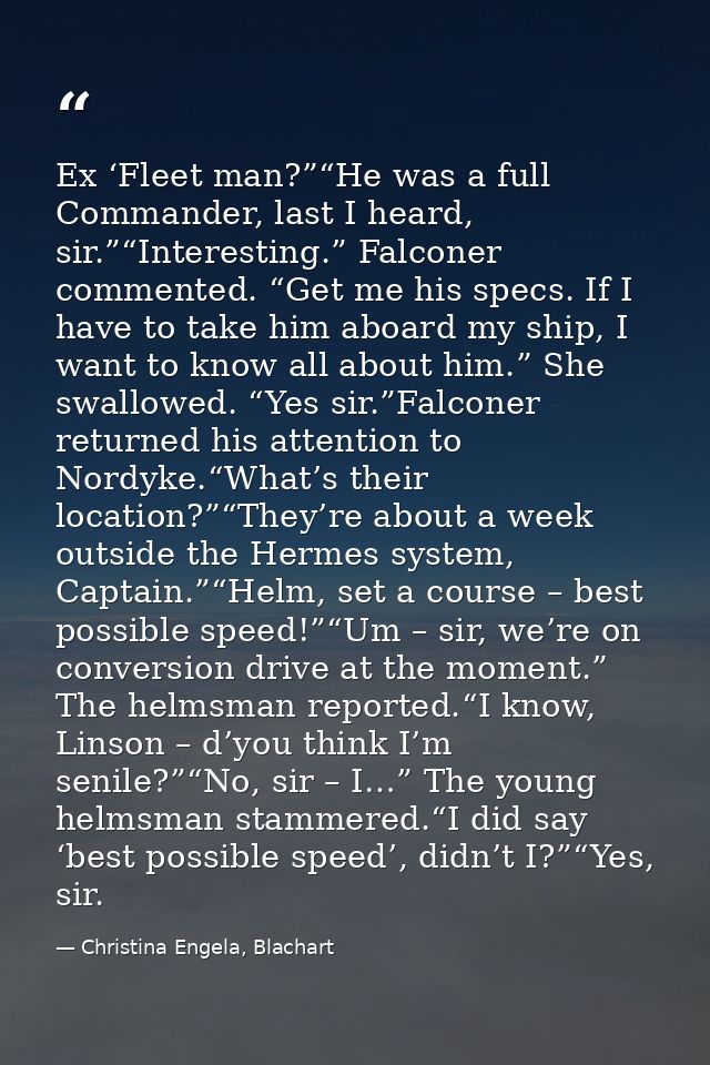 Ex ‘Fleet man?”“He was a full Commander, last I heard, sir.”“Interesting.” Falconer commented. “Get me his specs. If I h — Christina Engela, Blachart