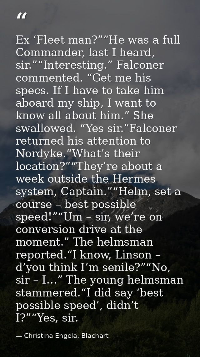 Ex ‘Fleet man?”“He was a full Commander, last I heard, sir.”“Interesting.” Falconer commented. “Get me his specs. If I h — Christina Engela, Blachart
