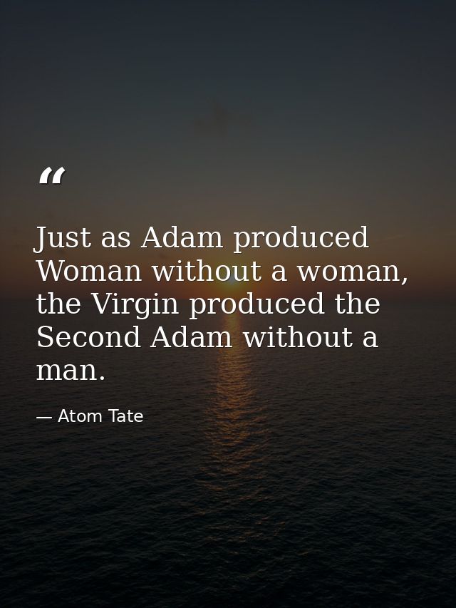 Just as Adam produced Woman without a woman, the Virgin produced the Second Adam without a man. — Atom Tate