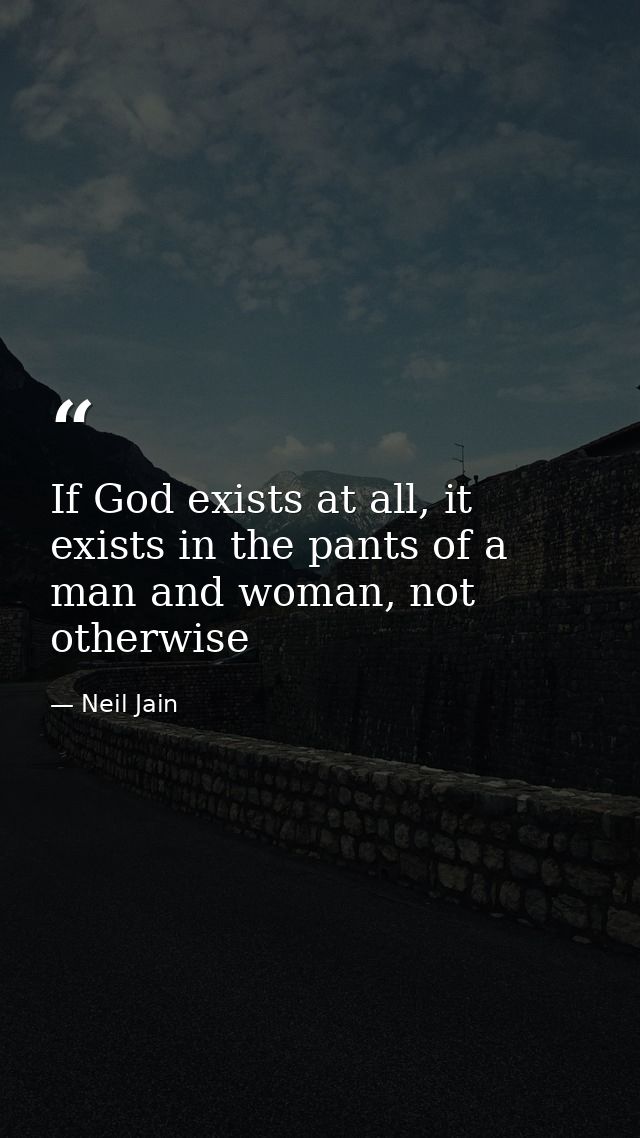 If God exists at all, it exists in the pants of a man and woman, not otherwise — Neil Jain