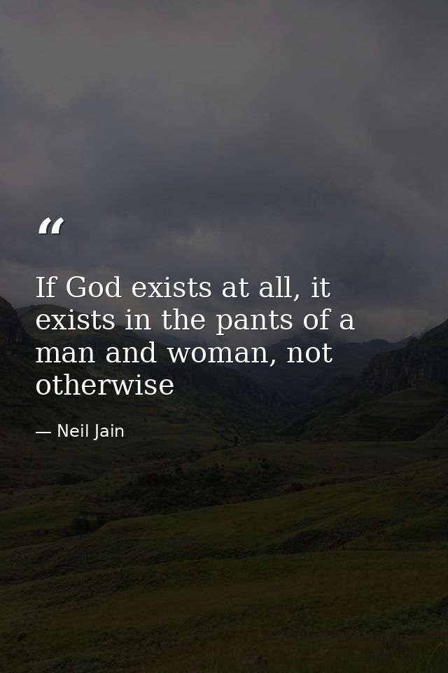 If God exists at all, it exists in the pants of a man and woman, not otherwise — Neil Jain