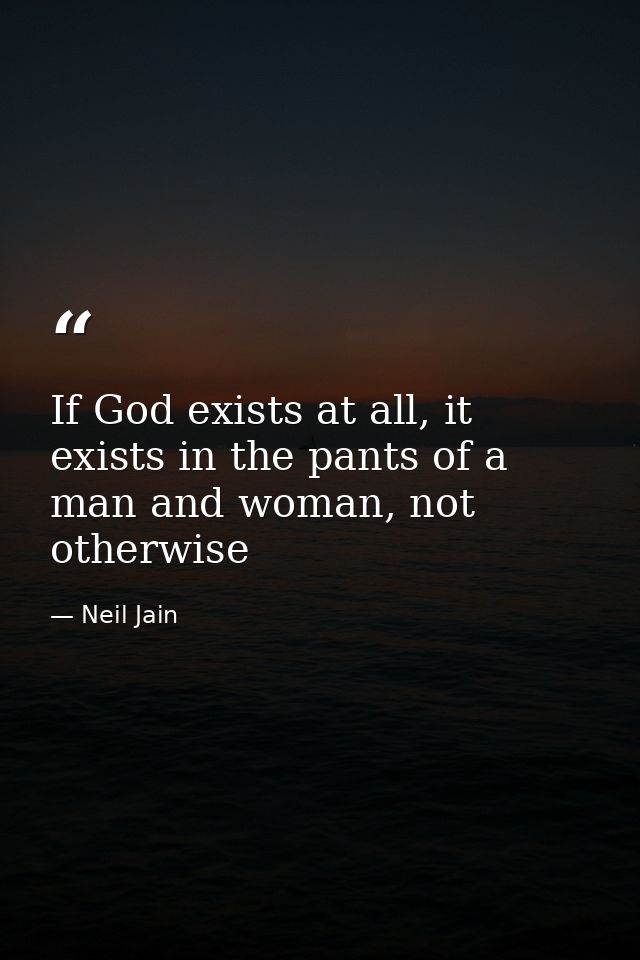 If God exists at all, it exists in the pants of a man and woman, not otherwise — Neil Jain