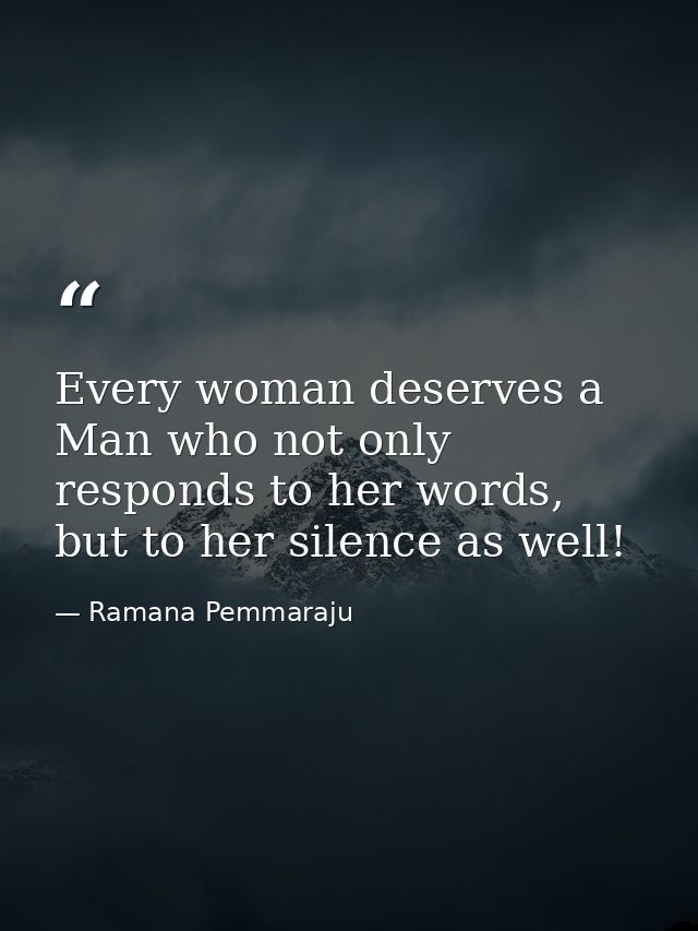 Every woman deserves a Man who not only responds to her words, but to her silence as well! — Ramana Pemmaraju
